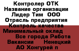 Контролер ОТК › Название организации ­ Лидер Тим, ООО › Отрасль предприятия ­ Контроль качества › Минимальный оклад ­ 23 000 - Все города Работа » Вакансии   . Ненецкий АО,Хонгурей п.